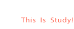This Is Study!